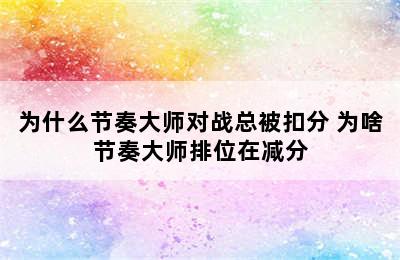 为什么节奏大师对战总被扣分 为啥节奏大师排位在减分